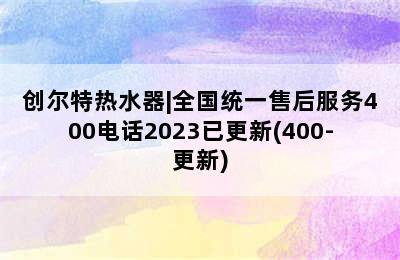 创尔特热水器|全国统一售后服务400电话2023已更新(400-更新)